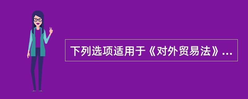 下列选项适用于《对外贸易法》的有()