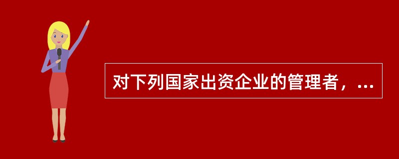 对下列国家出资企业的管理者，履行出资人职责的机构依法有权任免的是()