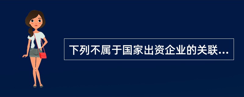 下列不属于国家出资企业的关联方的是（）。