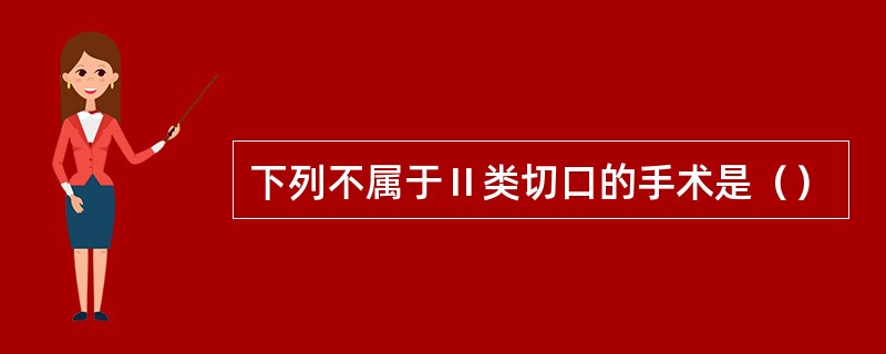 下列不属于Ⅱ类切口的手术是（）