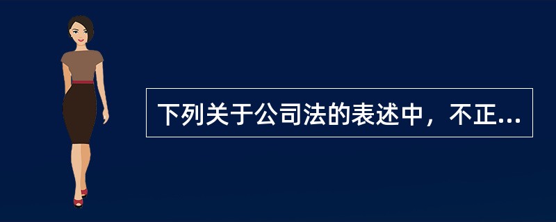 下列关于公司法的表述中，不正确的有()