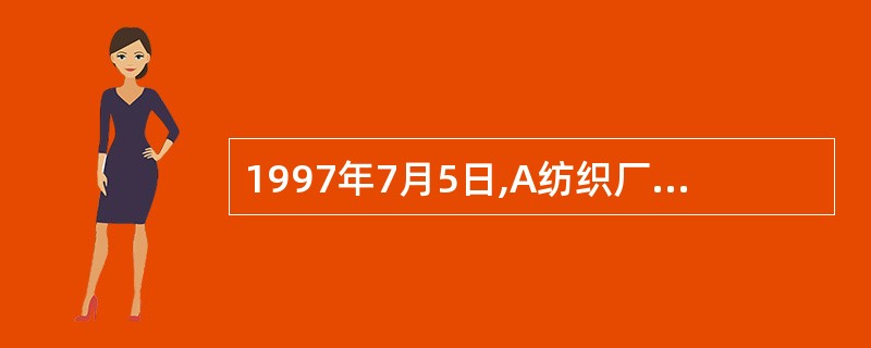 1997年7月5日,A纺织厂(以下简称“A厂”)与B棉麻