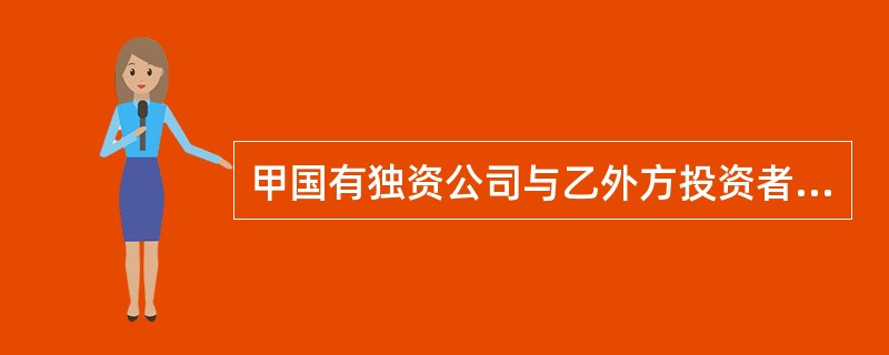 甲国有独资公司与乙外方投资者共同设立了丙中外合资经营企业。甲拟将所持丙公司的全部