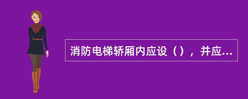 消防电梯轿厢内应设（），并应在首层设消防队专用的（）。