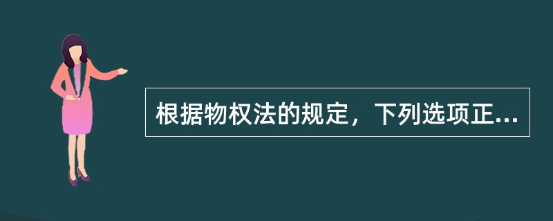 根据物权法的规定，下列选项正确的有()