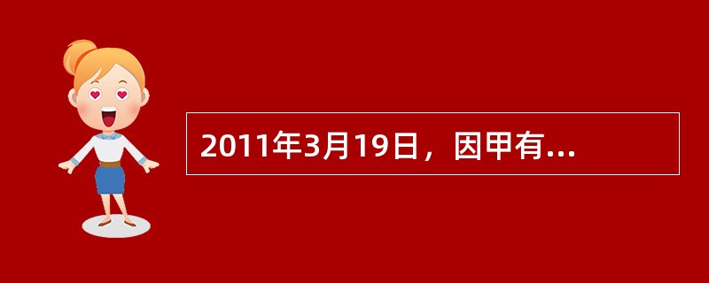 2011年3月19日，因甲有限责任公司(简称甲公司)出现无法清偿到期债务的事实，