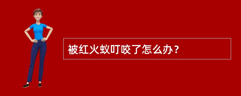 被红火蚁叮咬了怎么办？