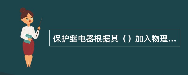 保护继电器根据其（）加入物理量的性质分为电量与非电量两大类。