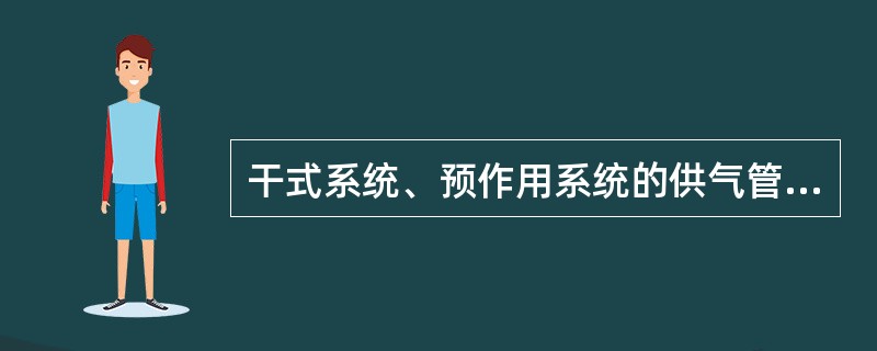 干式系统、预作用系统的供气管道，采用钢管时，管径不宜小于10mm；采用铜管时，管