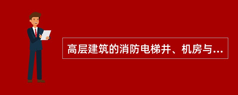 高层建筑的消防电梯井、机房与相邻电梯井、机房之间，应采用耐火极限不低于（）的墙隔