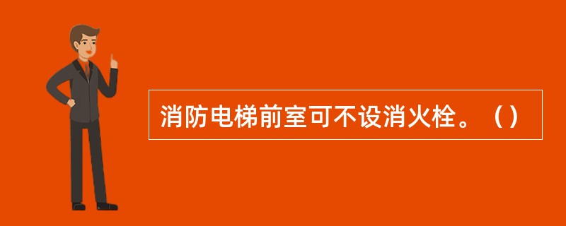 消防电梯前室可不设消火栓。（）