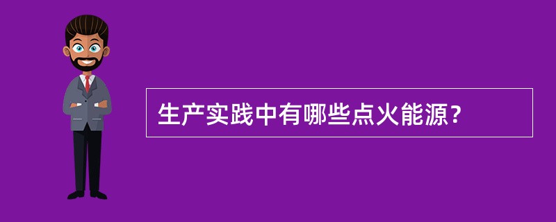 生产实践中有哪些点火能源？