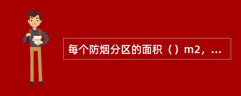 每个防烟分区的面积（）m2，且防烟分区（）防火分区。