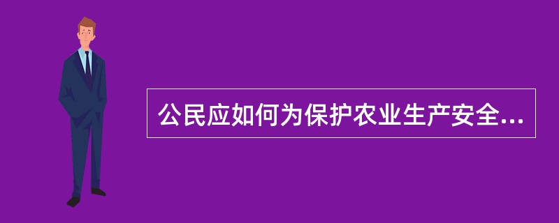 公民应如何为保护农业生产安全作出贡献？