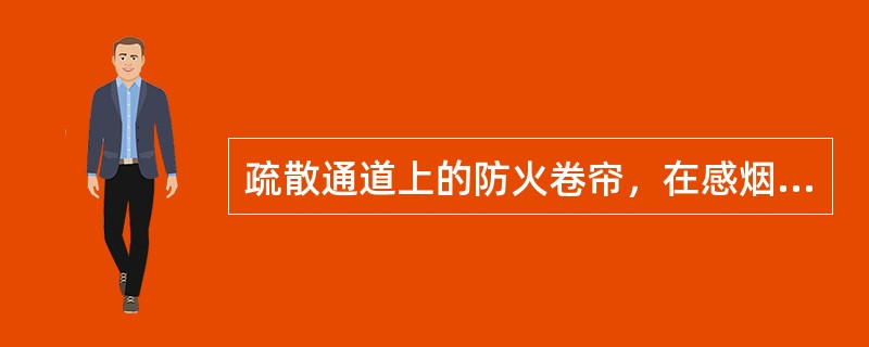 疏散通道上的防火卷帘，在感烟探测器动作后（），在温感动作后（）。用作防火分隔的防