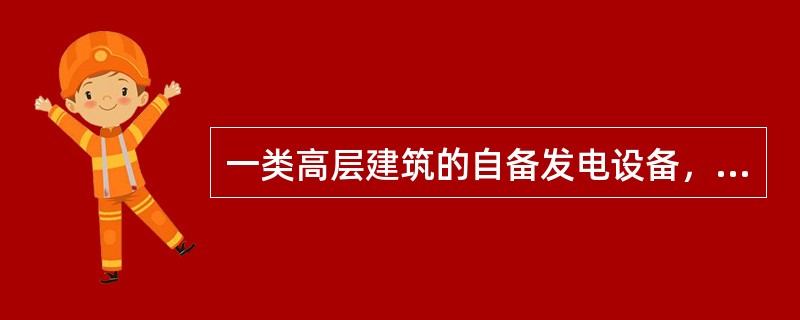 一类高层建筑的自备发电设备，应设有自动启动装置，并能在（）内供电。