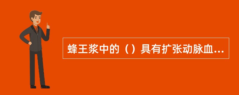 蜂王浆中的（）具有扩张动脉血管，使犬股动脉血流量暂时增大的作用。