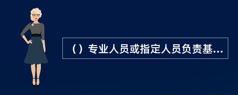 （）专业人员或指定人员负责基础数据录入及变更工作。