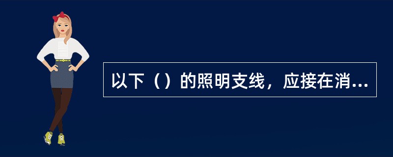 以下（）的照明支线，应接在消防配电线路上。