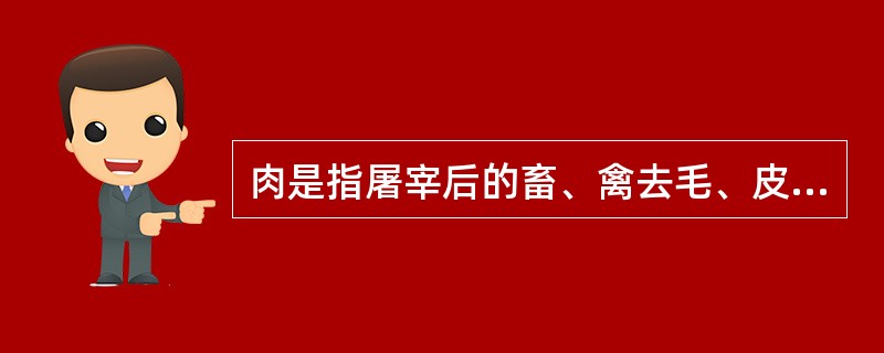 肉是指屠宰后的畜、禽去毛、皮、内脏、头、啼爪等所得的胴体，由（）、（）、（）和（