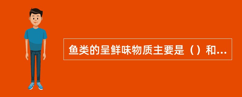 鱼类的呈鲜味物质主要是（）和（）。