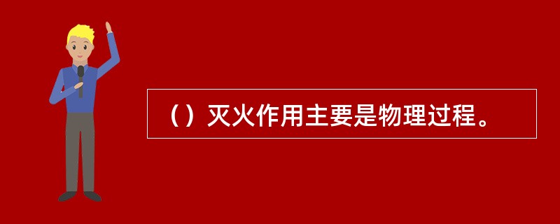（）灭火作用主要是物理过程。