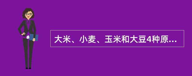 大米、小麦、玉米和大豆4种原料中的蛋白质有何特点？是否有加工方面的指导意义？