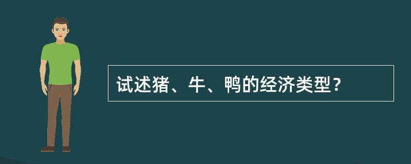 试述猪、牛、鸭的经济类型？