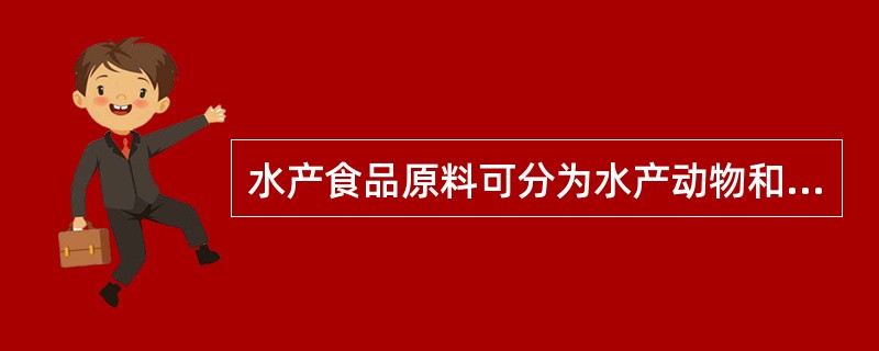 水产食品原料可分为水产动物和藻类两大类水产动物包括爬行类动物、鱼类（）、棘皮动物
