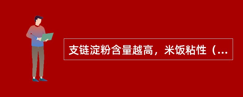 支链淀粉含量越高，米饭粘性（）。