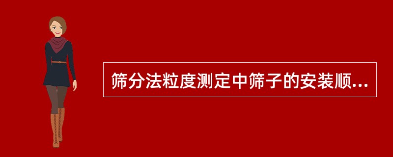 筛分法粒度测定中筛子的安装顺序是、按大孔筛在（），小孔筛在（），最下层是（），最