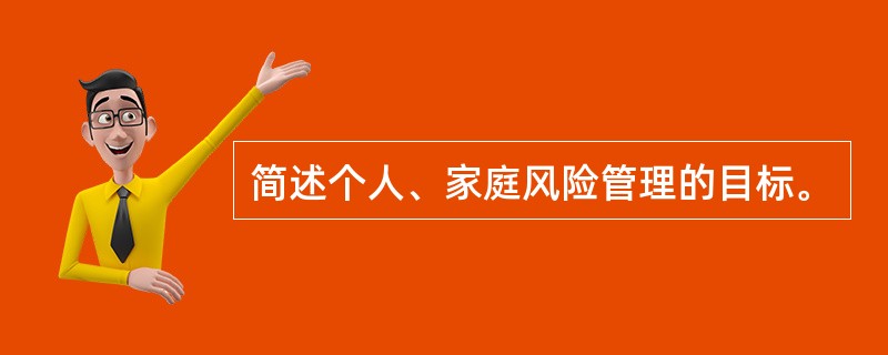 简述个人、家庭风险管理的目标。