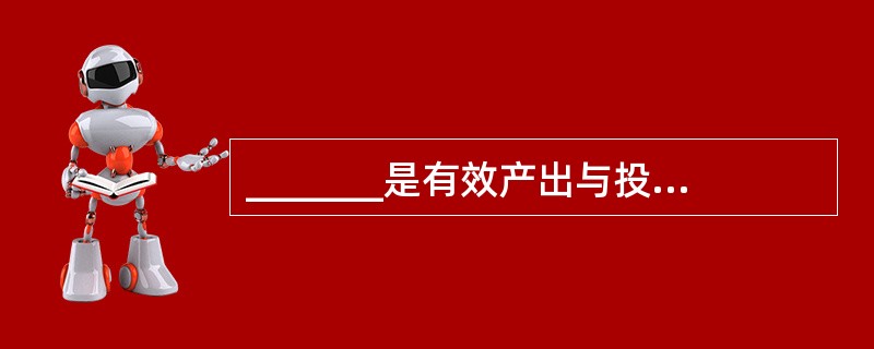 _______是有效产出与投入之间的一种比例关系。