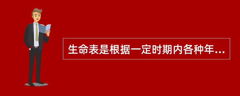 生命表是根据一定时期内各种年龄死亡统计资料编制的一种统计表。