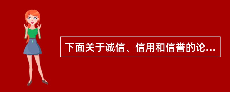 下面关于诚信、信用和信誉的论述，哪一项是错误的（）。