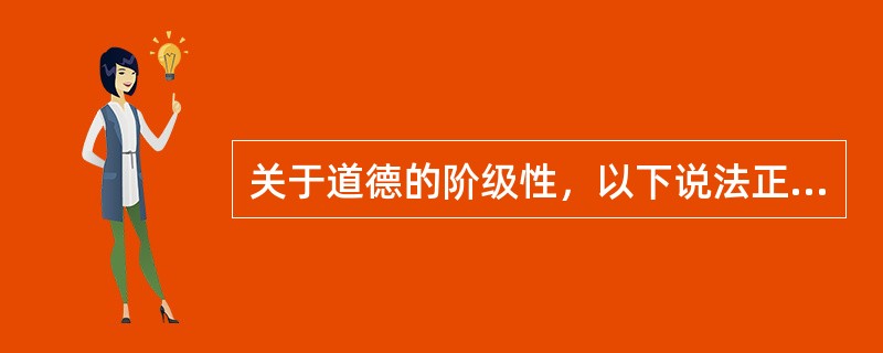 关于道德的阶级性，以下说法正确的是（）。①不同的阶级具有不同的道德观念；②不同阶