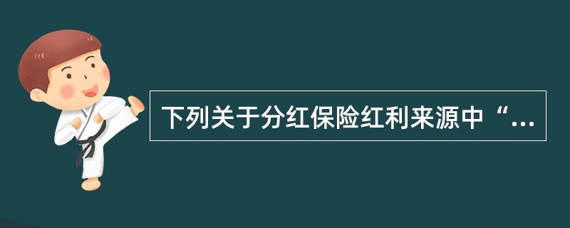 下列关于分红保险红利来源中“三差”的描述，错误的是（）。