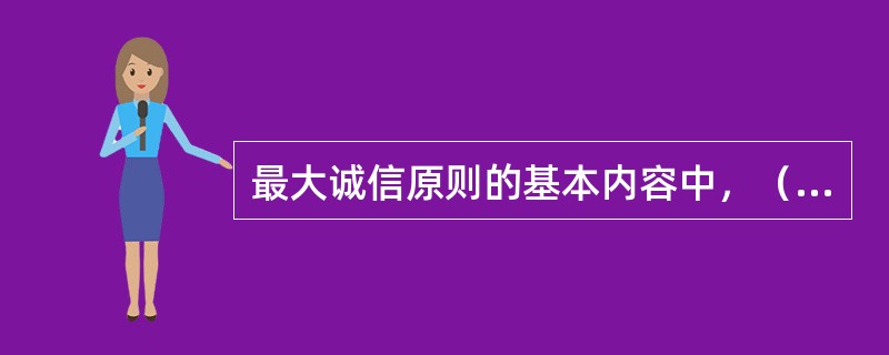 最大诚信原则的基本内容中，（）主要是对投保人和被保险人的约束。