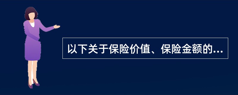 以下关于保险价值、保险金额的陈述，不正确的是（）。