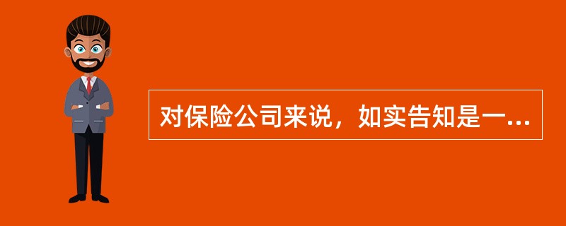 对保险公司来说，如实告知是一种说明义务，是指保险公司应当就保险合同利害关系条款，