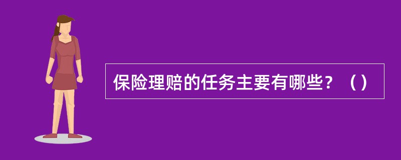 保险理赔的任务主要有哪些？（）