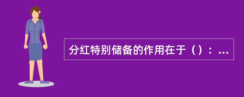 分红特别储备的作用在于（）：①满足客户合理预期；②实现分红的可持续性；③分红保险