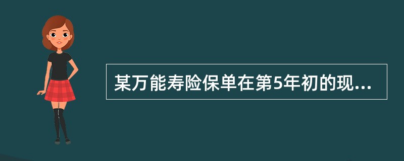 某万能寿险保单在第5年初的现金价值为5000元，年初缴纳保费2000元，当年死亡