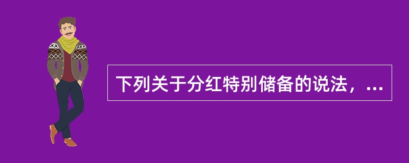 下列关于分红特别储备的说法，正确的是（）。