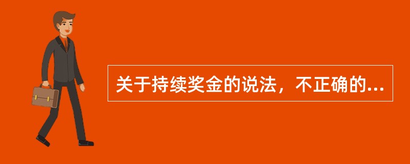 关于持续奖金的说法，不正确的是（）。