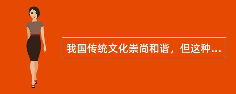 我国传统文化崇尚和谐，但这种和谐并不等于无原则的调和，更不等于无差别的同一，而是