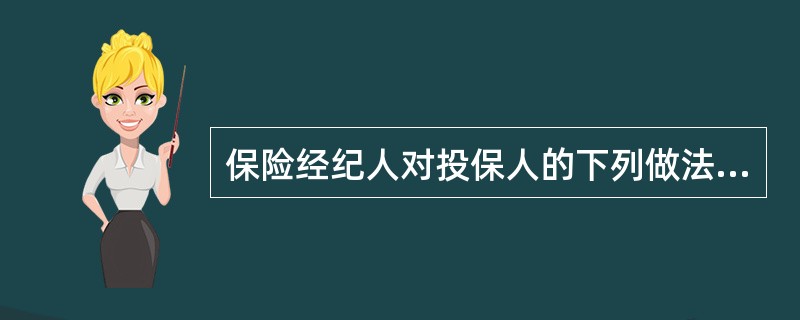 保险经纪人对投保人的下列做法中，不符合保险经纪人职业道德基本的行为规范要求的是（