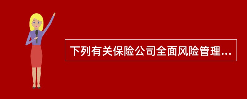 下列有关保险公司全面风险管理治理机制的陈述，正确的有（）：①保险公司全面风险管理