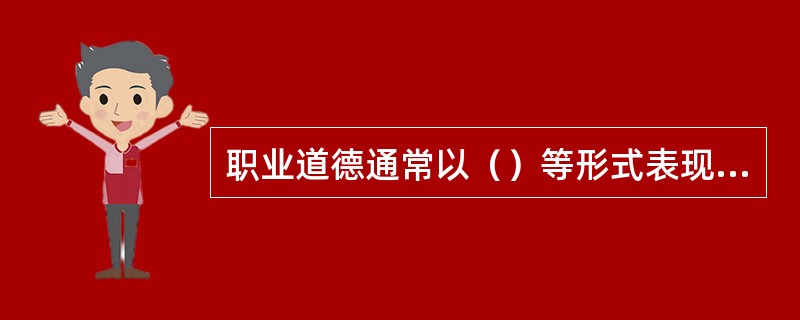 职业道德通常以（）等形式表现出来：①规章制度；②工作守则；③服务公约；④劳动规程