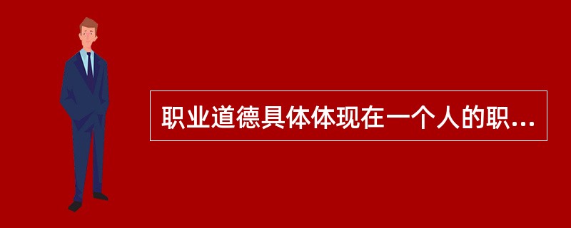 职业道德具体体现在一个人的职业活动中并内化为职业品格。